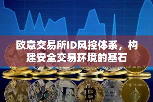 欧意交易所ID风控体系，构建安全交易环境的基石