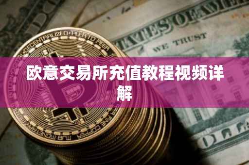 欧意交易所充值教程视频详解