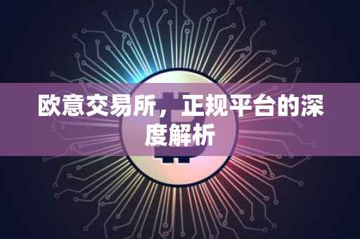 欧意交易所，正规平台的深度解析