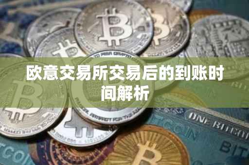 欧意交易所交易后的到账时间解析