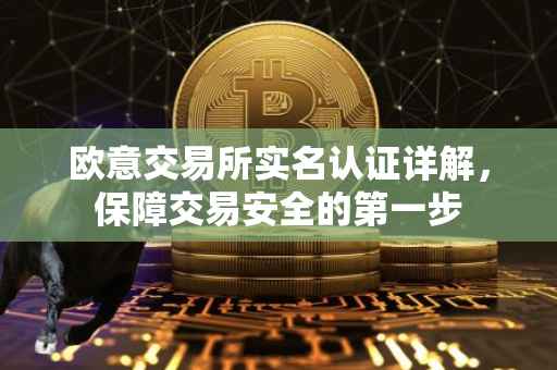 欧意交易所实名认证详解，保障交易安全的第一步