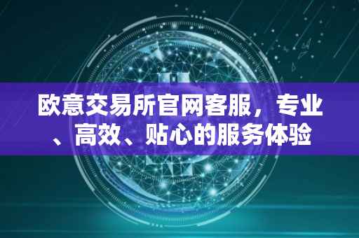欧意交易所官网客服，专业、高效、贴心的服务体验