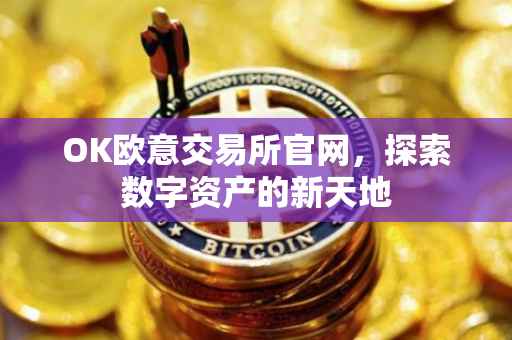 OK欧意交易所官网，探索数字资产的新天地