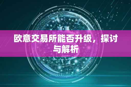 欧意交易所能否升级，探讨与解析