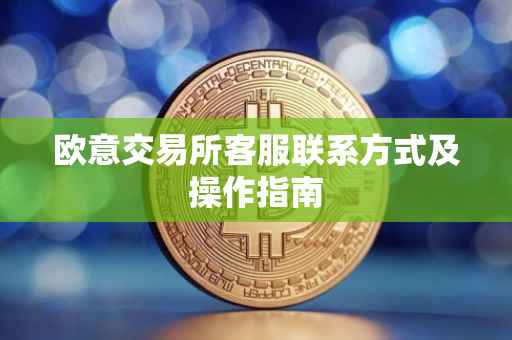 欧意交易所客服联系方式及操作指南