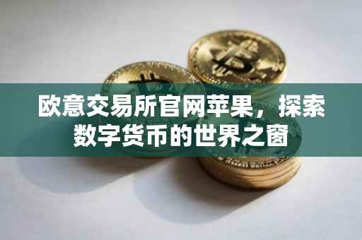 欧意交易所官网苹果，探索数字货币的世界之窗