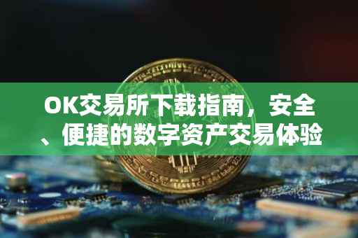 OK交易所下载指南，安全、便捷的数字资产交易体验