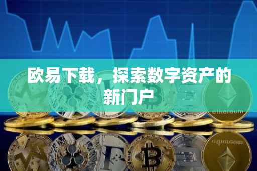 欧易下载，探索数字资产的新门户