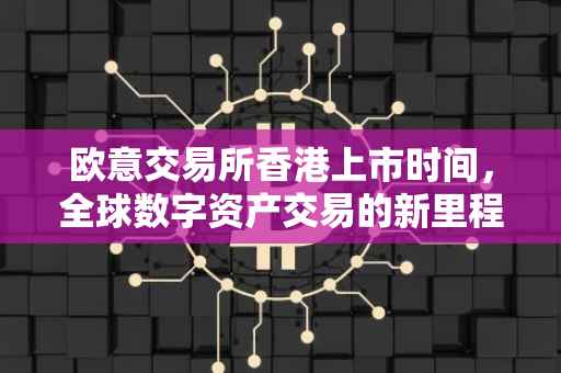 欧意交易所香港上市时间，全球数字资产交易的新里程碑