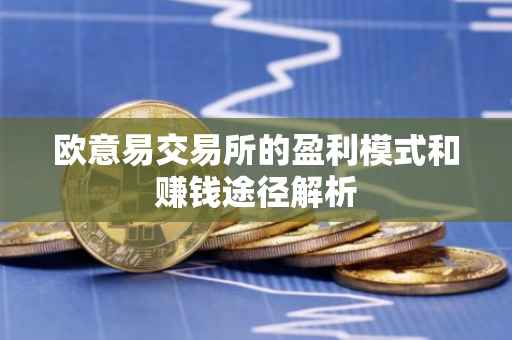 欧意易交易所的盈利模式和赚钱途径解析
