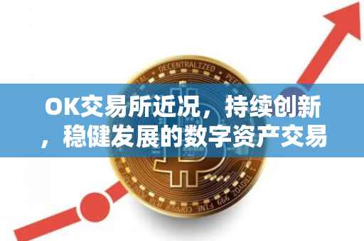 OK交易所近况，持续创新，稳健发展的数字资产交易平台