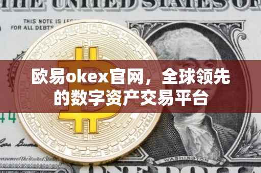 欧易okex官网，全球领先的数字资产交易平台
