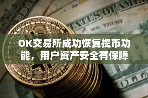 OK交易所成功恢复提币功能，用户资产安全有保障