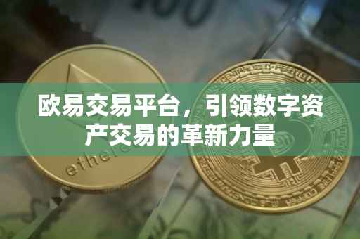 欧易交易平台，引领数字资产交易的革新力量