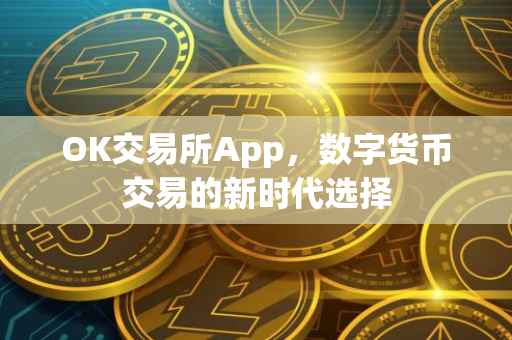 OK交易所App，数字货币交易的新时代选择