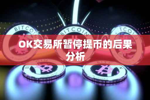 OK交易所暂停提币的后果分析