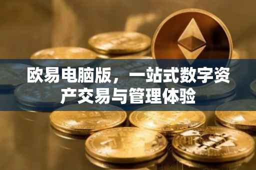 欧易电脑版，一站式数字资产交易与管理体验