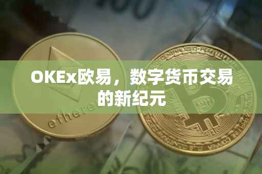 OKEx欧易，数字货币交易的新纪元