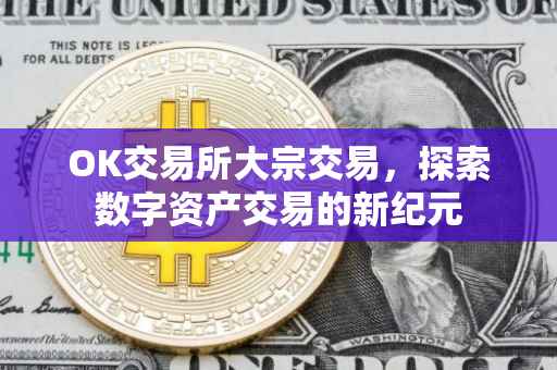 OK交易所大宗交易，探索数字资产交易的新纪元