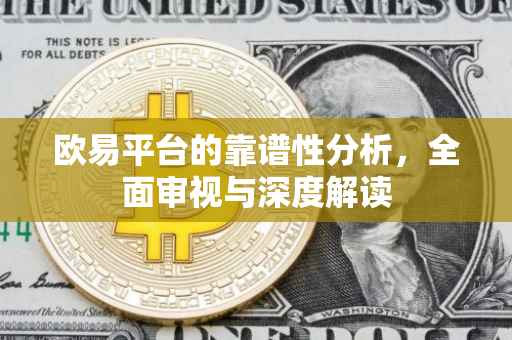 欧易平台的靠谱性分析，全面审视与深度解读