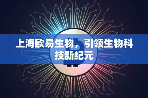 上海欧易生物，引领生物科技新纪元