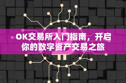 OK交易所入门指南，开启你的数字资产交易之旅