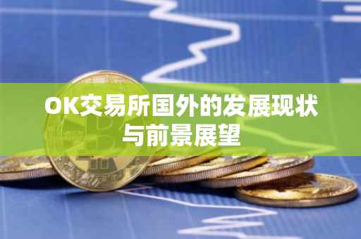 OK交易所国外的发展现状与前景展望
