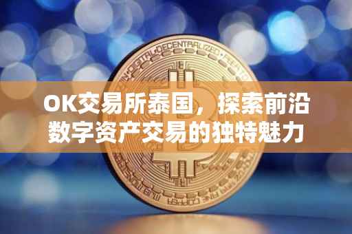OK交易所泰国，探索前沿数字资产交易的独特魅力