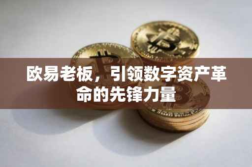 欧易老板，引领数字资产革命的先锋力量