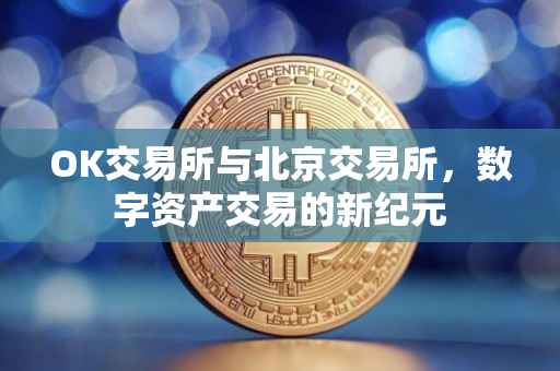 OK交易所与北京交易所，数字资产交易的新纪元