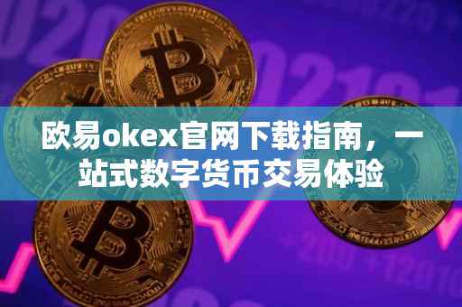 欧易okex官网下载指南，一站式数字货币交易体验