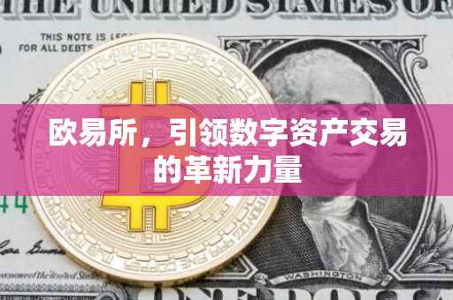 欧易所，引领数字资产交易的革新力量
