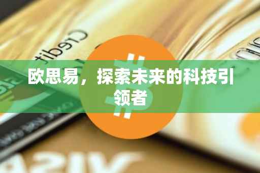 欧思易，探索未来的科技引领者