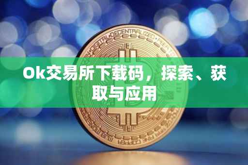Ok交易所下载码，探索、获取与应用
