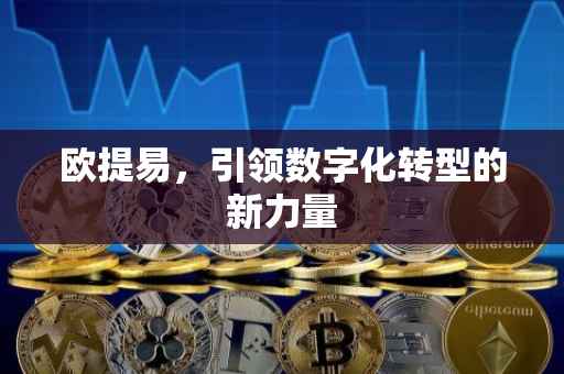 欧提易，引领数字化转型的新力量