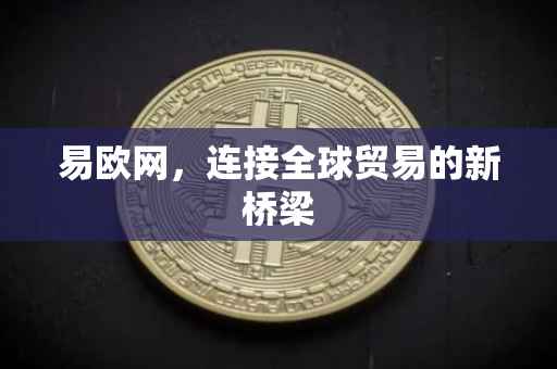 易欧网，连接全球贸易的新桥梁