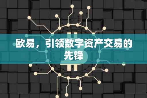 欧易，引领数字资产交易的先锋