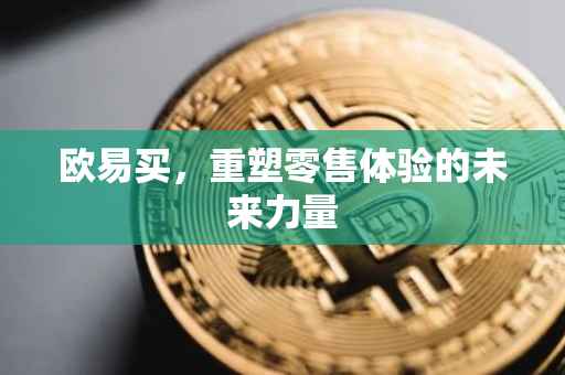 欧易买，重塑零售体验的未来力量