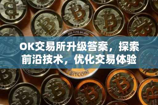 OK交易所升级答案，探索前沿技术，优化交易体验