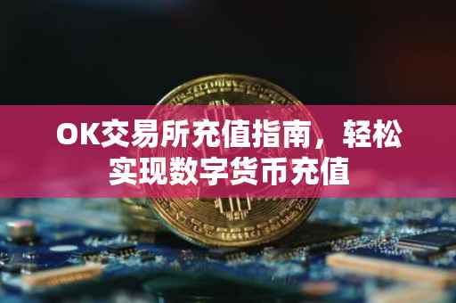 OK交易所充值指南，轻松实现数字货币充值