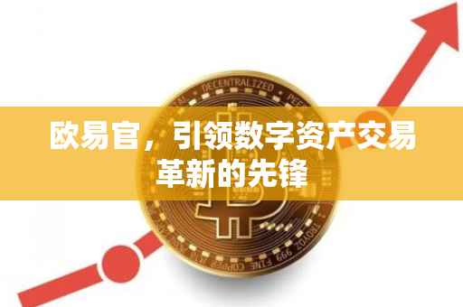 欧易官，引领数字资产交易革新的先锋