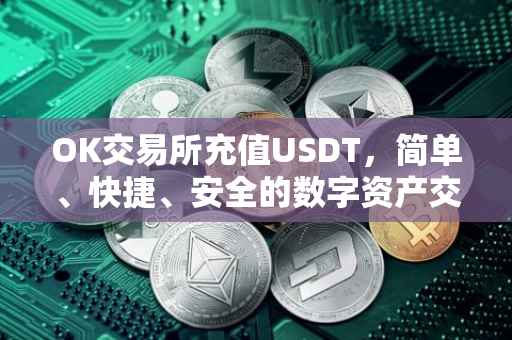 OK交易所充值USDT，简单、快捷、安全的数字资产交易体验