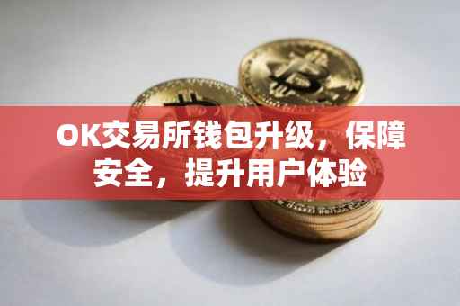 OK交易所钱包升级，保障安全，提升用户体验