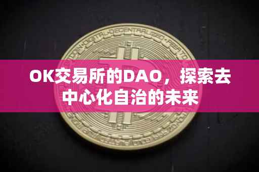 OK交易所的DAO，探索去中心化自治的未来