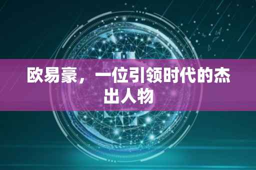欧易豪，一位引领时代的杰出人物