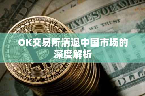 OK交易所清退中国市场的深度解析