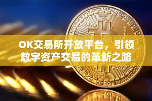 OK交易所开放平台，引领数字资产交易的革新之路