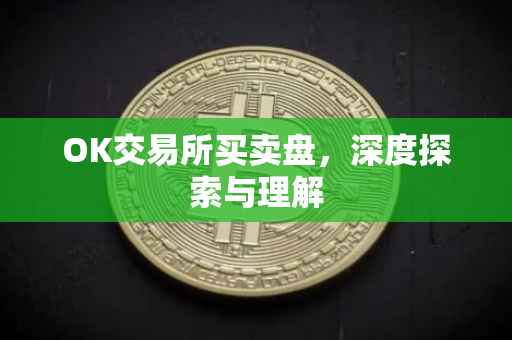 OK交易所买卖盘，深度探索与理解