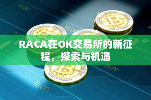 RACA在OK交易所的新征程，探索与机遇