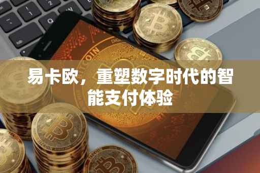 易卡欧，重塑数字时代的智能支付体验